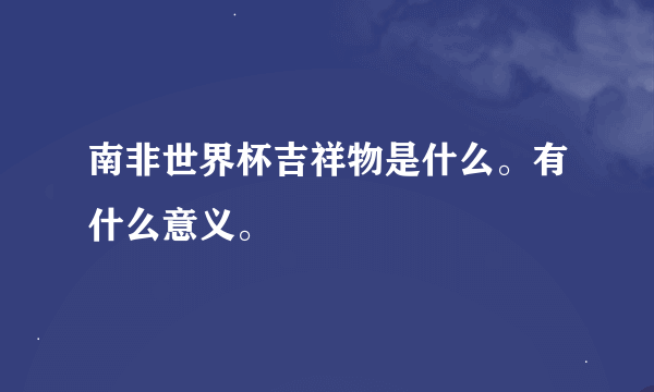 南非世界杯吉祥物是什么。有什么意义。