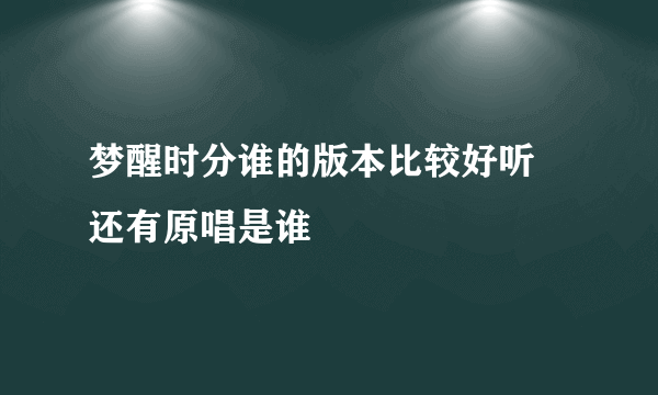 梦醒时分谁的版本比较好听 还有原唱是谁