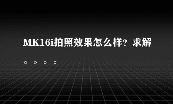 MK16i拍照效果怎么样？求解。。。。