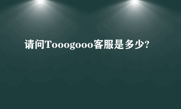 请问Tooogooo客服是多少?