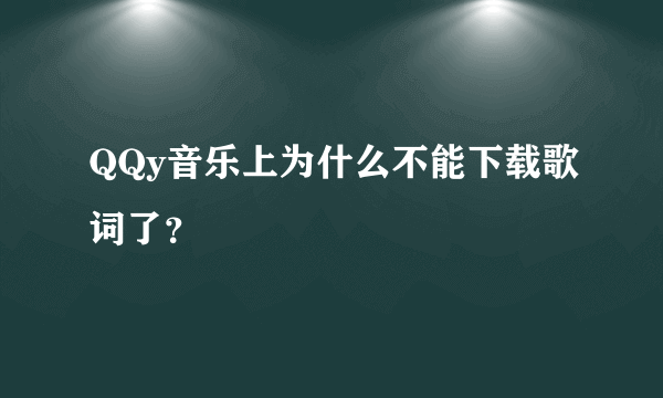 QQy音乐上为什么不能下载歌词了？