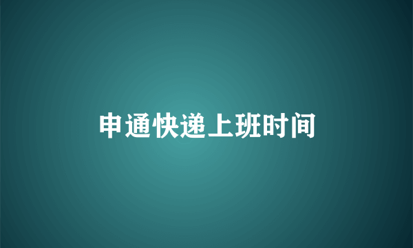 申通快递上班时间
