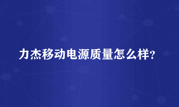 力杰移动电源质量怎么样？