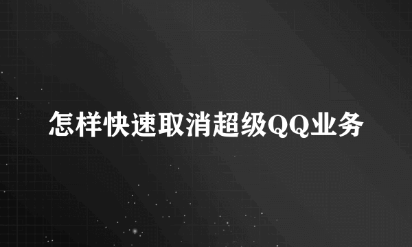 怎样快速取消超级QQ业务