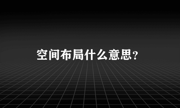 空间布局什么意思？