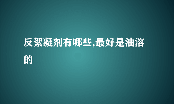 反絮凝剂有哪些,最好是油溶的