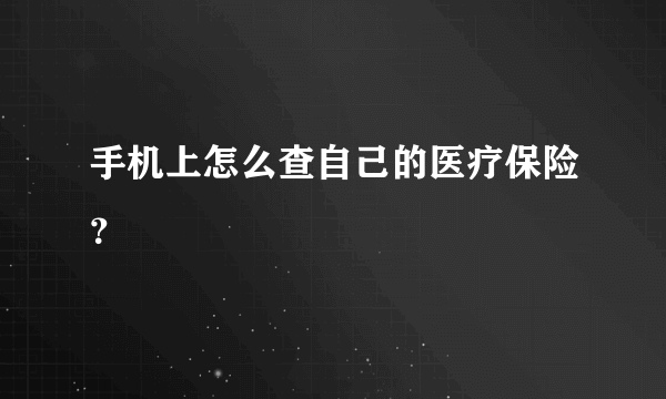 手机上怎么查自己的医疗保险？