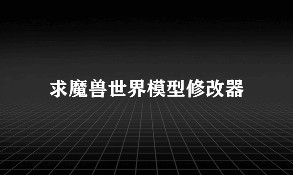求魔兽世界模型修改器