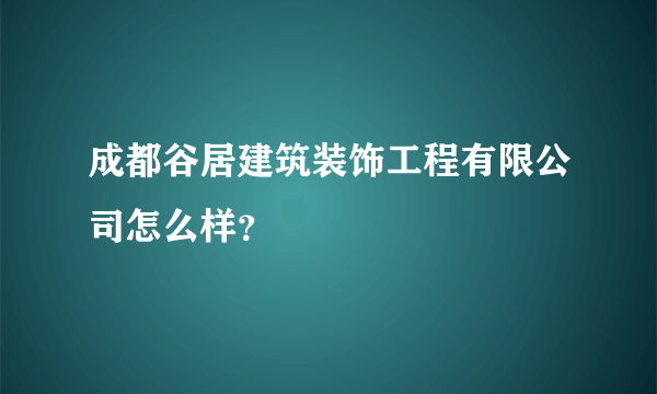 成都谷居建筑装饰工程有限公司怎么样？