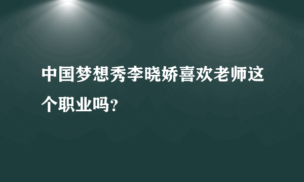 中国梦想秀李晓娇喜欢老师这个职业吗？