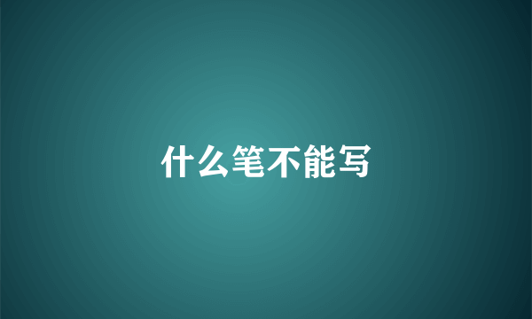 什么笔不能写