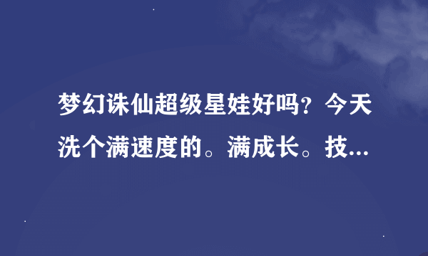 梦幻诛仙超级星娃好吗？今天洗个满速度的。满成长。技能自己打的铁壁 高级法伤 高级抗拒 雷霆万钧 领悟93