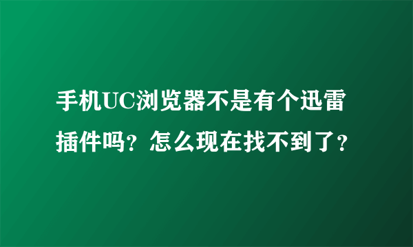 手机UC浏览器不是有个迅雷插件吗？怎么现在找不到了？