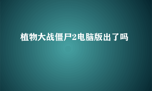 植物大战僵尸2电脑版出了吗