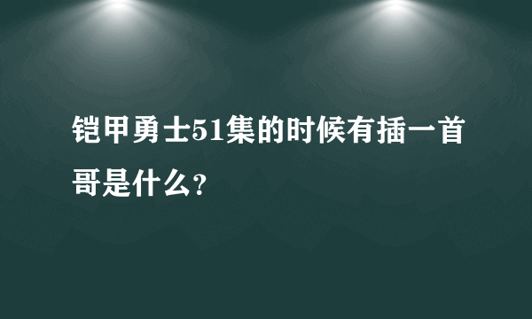铠甲勇士51集的时候有插一首哥是什么？