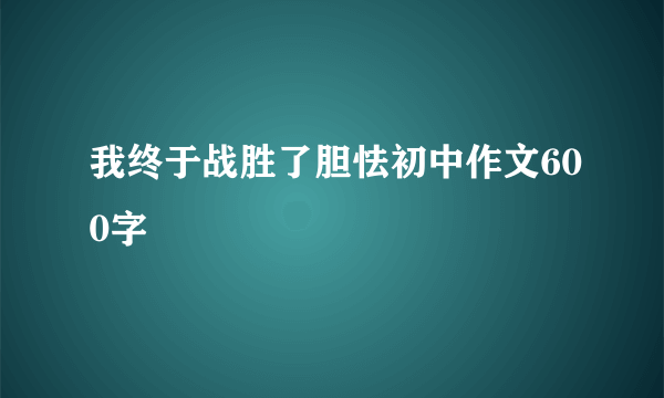 我终于战胜了胆怯初中作文600字