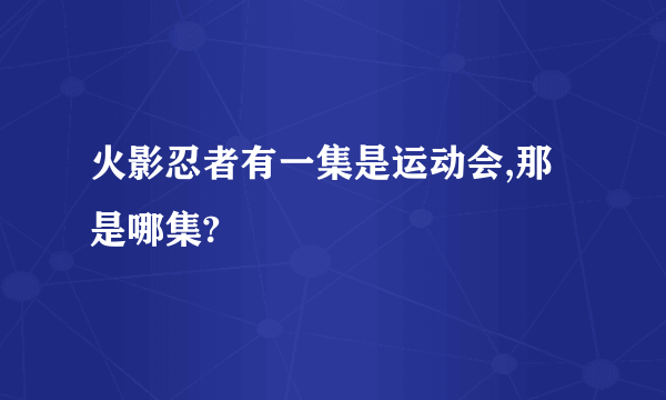 火影忍者有一集是运动会,那是哪集?