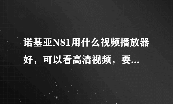 诺基亚N81用什么视频播放器好，可以看高清视频，要流畅的软件