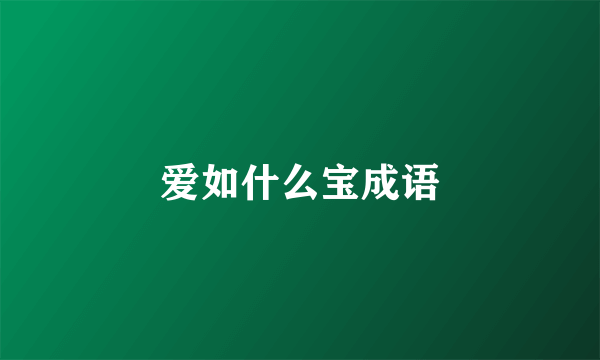 爱如什么宝成语