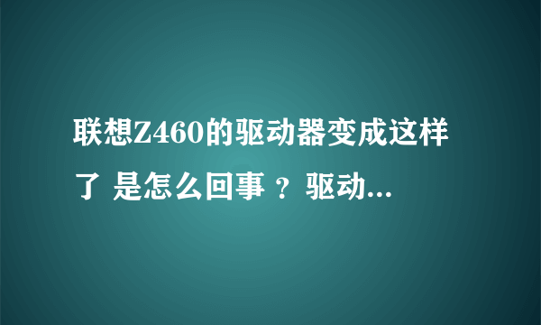 联想Z460的驱动器变成这样了 是怎么回事 ？驱动器找不到应用程序了 请高手解答