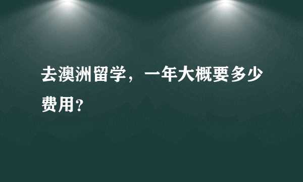 去澳洲留学，一年大概要多少费用？