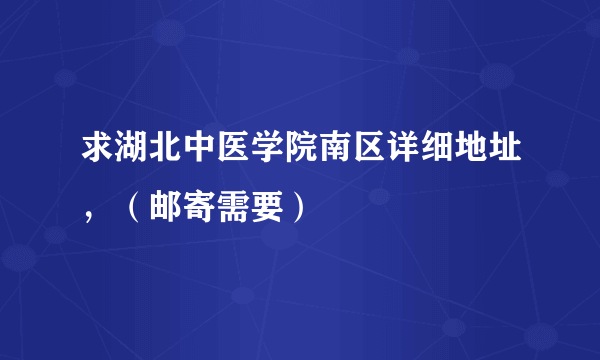 求湖北中医学院南区详细地址，（邮寄需要）