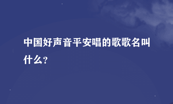 中国好声音平安唱的歌歌名叫什么？