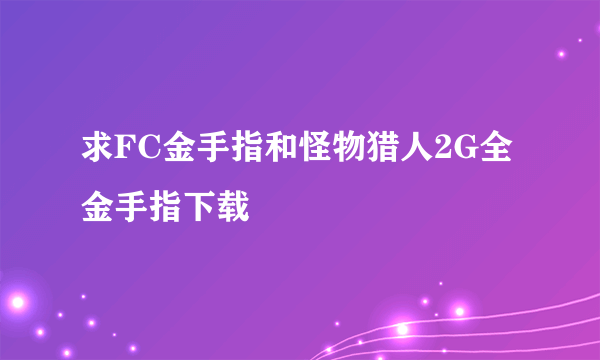 求FC金手指和怪物猎人2G全金手指下载