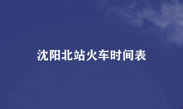 沈阳北站火车时间表