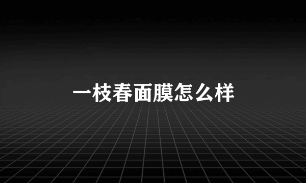 一枝春面膜怎么样