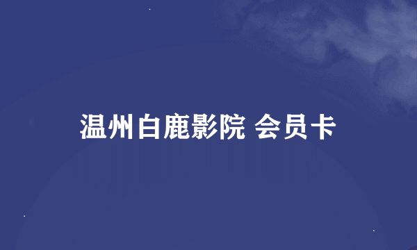 温州白鹿影院 会员卡