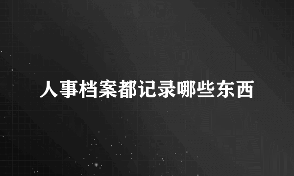 人事档案都记录哪些东西