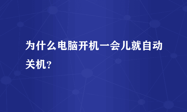 为什么电脑开机一会儿就自动关机？