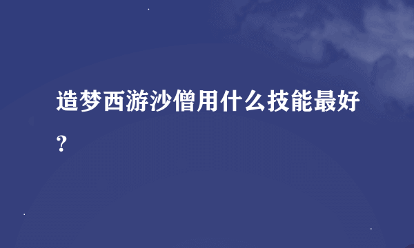 造梦西游沙僧用什么技能最好？