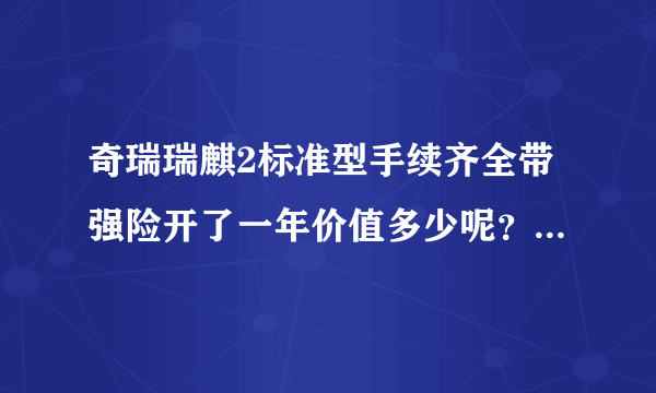 奇瑞瑞麒2标准型手续齐全带强险开了一年价值多少呢？请有经验的高手指教哦，多谢多谢！