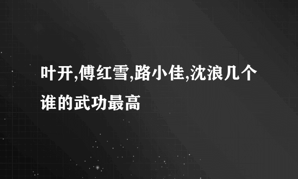 叶开,傅红雪,路小佳,沈浪几个谁的武功最高