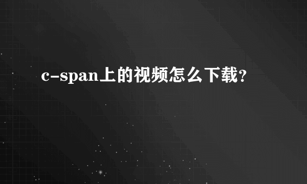c-span上的视频怎么下载？