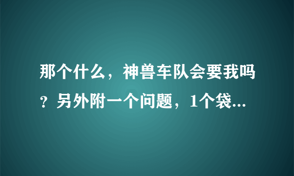 那个什么，神兽车队会要我吗？另外附一个问题，1个袋子作答对奖