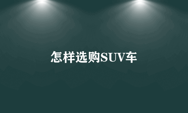 怎样选购SUV车