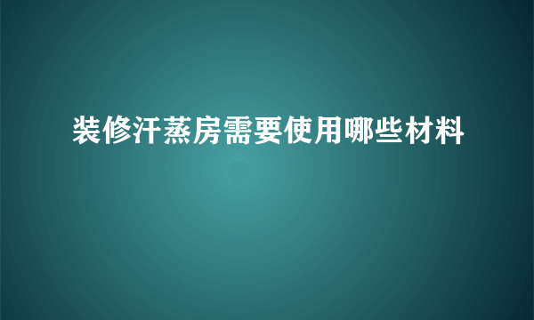 装修汗蒸房需要使用哪些材料