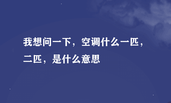 我想问一下，空调什么一匹，二匹，是什么意思