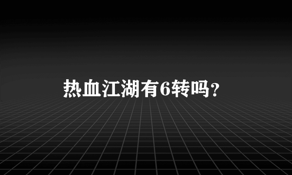热血江湖有6转吗？