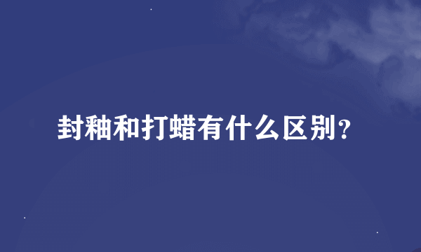 封釉和打蜡有什么区别？