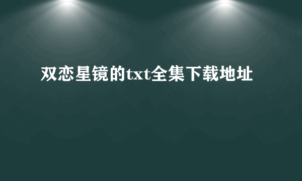 双恋星镜的txt全集下载地址
