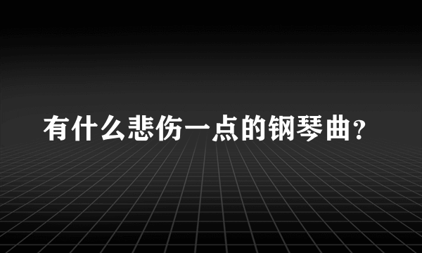 有什么悲伤一点的钢琴曲？