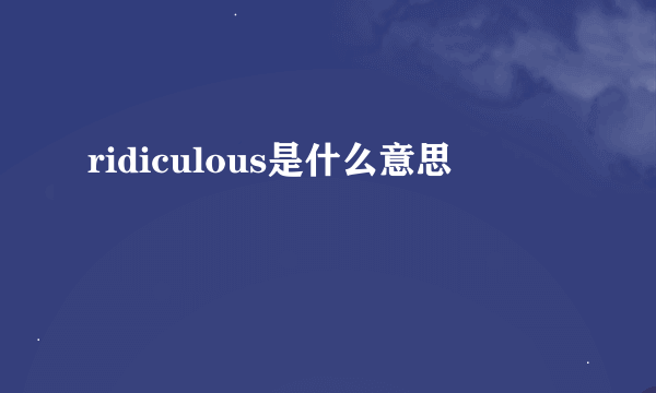 ridiculous是什么意思