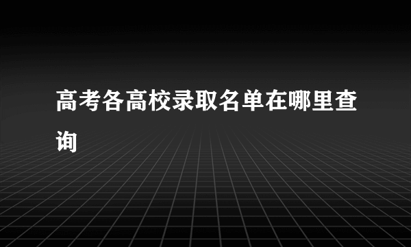 高考各高校录取名单在哪里查询