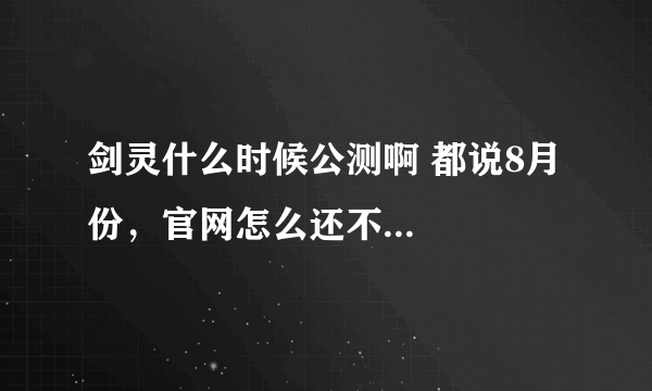 剑灵什么时候公测啊 都说8月份，官网怎么还不...