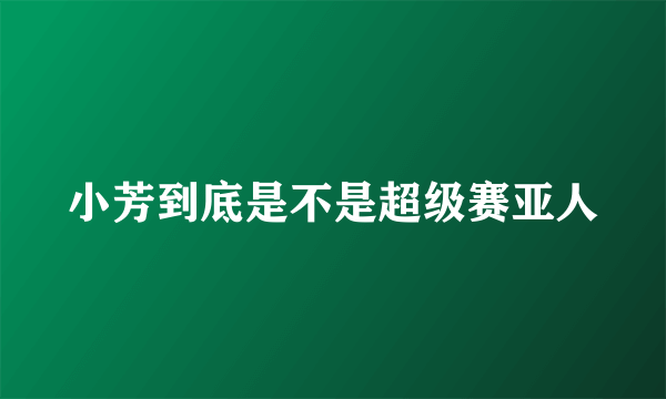 小芳到底是不是超级赛亚人