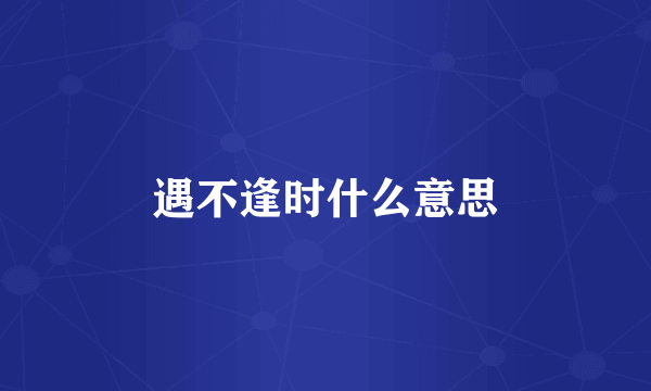 遇不逢时什么意思